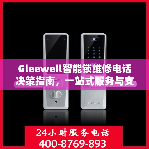 Gleewell智能锁维修电话决策指南，一站式服务与支持资源解析