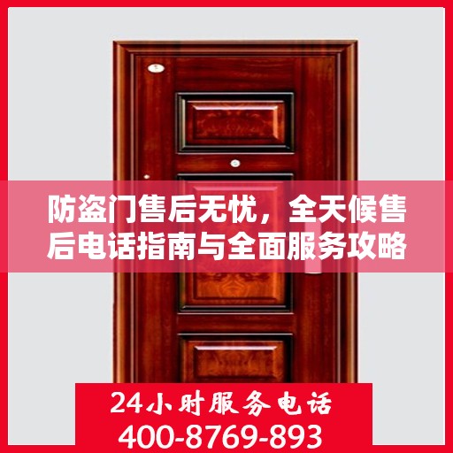 防盗门售后无忧，全天候售后电话指南与全面服务攻略