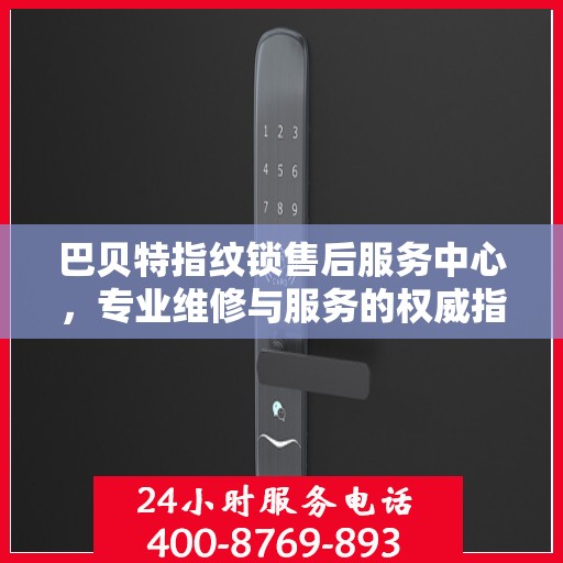 巴贝特指纹锁售后服务中心，专业维修与服务的权威指南