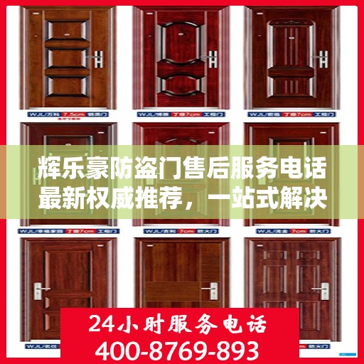 辉乐豪防盗门售后服务电话最新权威推荐，一站式解决方案的贴心服务热线！