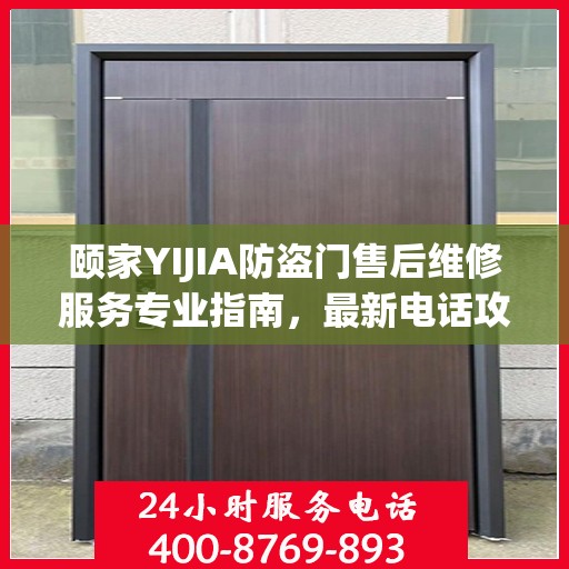 颐家YIJIA防盗门售后维修服务专业指南，最新电话攻略