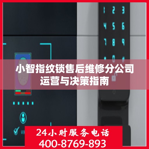 小智指纹锁售后维修分公司运营与决策指南