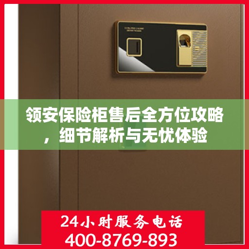 领安保险柜售后全方位攻略，细节解析与无忧体验