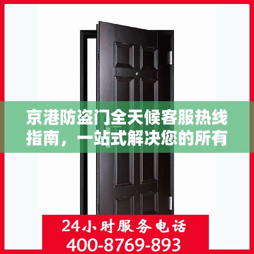 京港防盗门全天候客服热线指南，一站式解决您的所有疑问