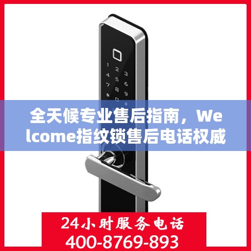 全天候专业售后指南，Welcome指纹锁售后电话权威解读