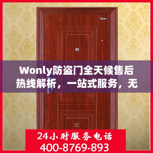 Wonly防盗门全天候售后热线解析，一站式服务，无忧保障您的安全门