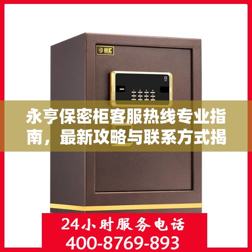 永亨保密柜客服热线专业指南，最新攻略与联系方式揭秘