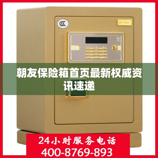朝友保险箱首页最新权威资讯速递