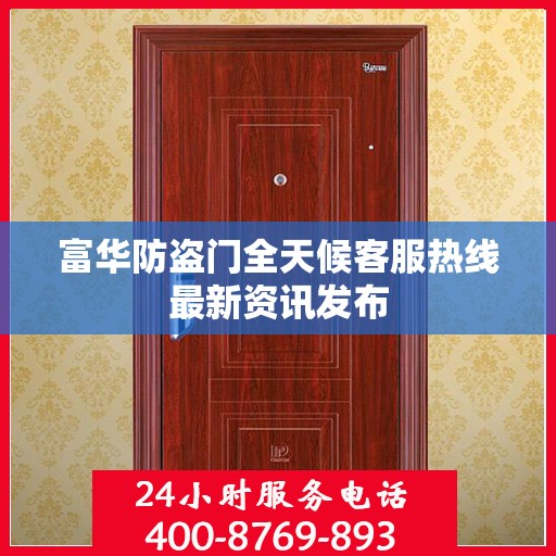 富华防盗门全天候客服热线最新资讯发布