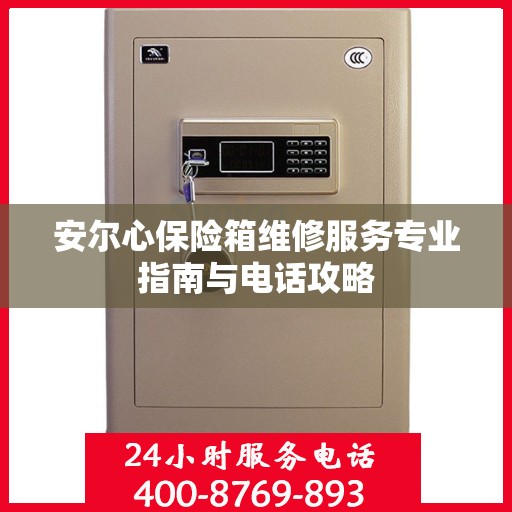 安尔心保险箱维修服务专业指南与电话攻略