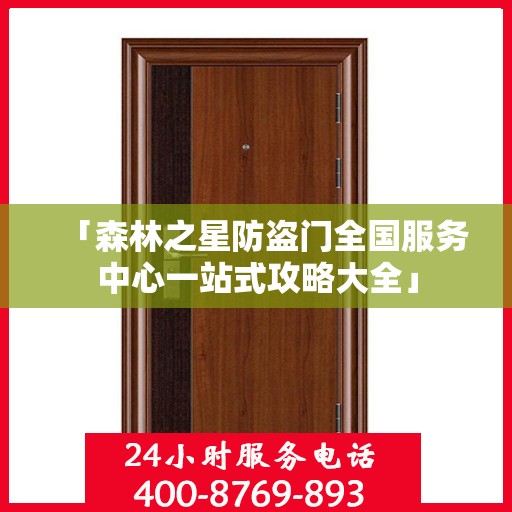 「森林之星防盗门全国服务中心一站式攻略大全」