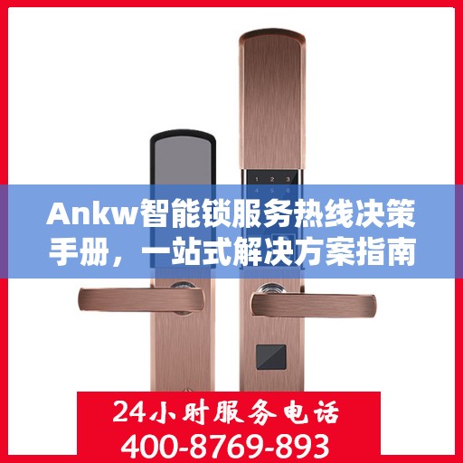 Ankw智能锁服务热线决策手册，一站式解决方案指南