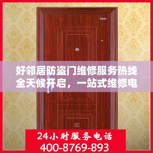 好邻居防盗门维修服务热线全天候开启，一站式维修电话与专业维修攻略