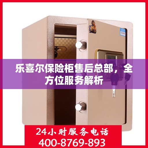 乐喜尔保险柜售后总部，全方位服务解析
