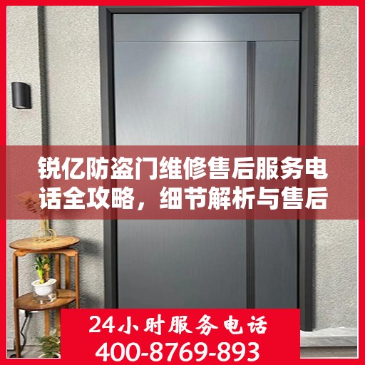 锐亿防盗门维修售后服务电话全攻略，细节解析与售后支持