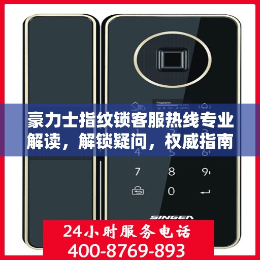 豪力士指纹锁客服热线专业解读，解锁疑问，权威指南