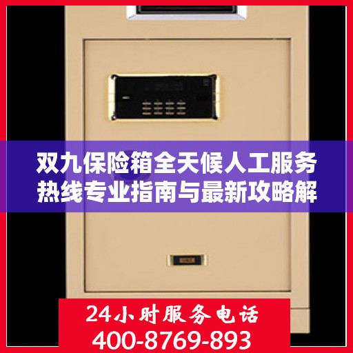 双九保险箱全天候人工服务热线专业指南与最新攻略解析