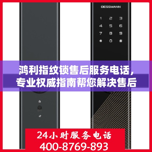 鸿利指纹锁售后服务电话，专业权威指南帮您解决售后问题。