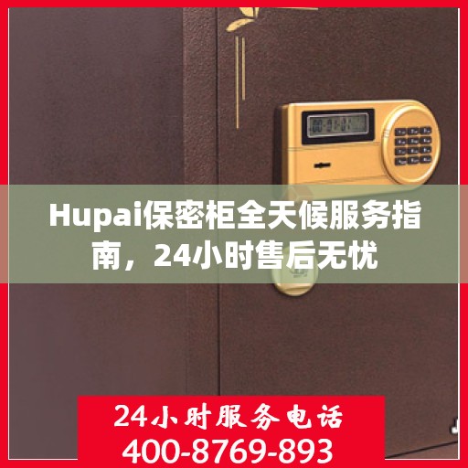 Hupai保密柜全天候服务指南，24小时售后无忧