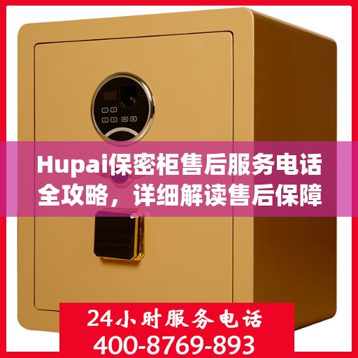 Hupai保密柜售后服务电话全攻略，详细解读售后保障
