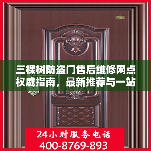 三棵树防盗门售后维修网点权威指南，最新推荐与一站式服务体验