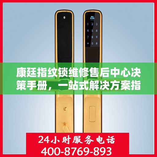 康廷指纹锁维修售后中心决策手册，一站式解决方案指南