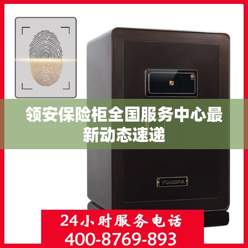 领安保险柜全国服务中心最新动态速递