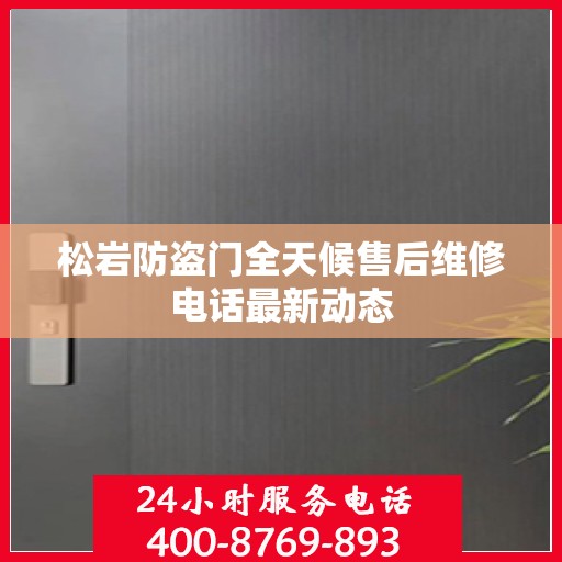 松岩防盗门全天候售后维修电话最新动态