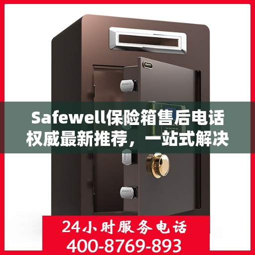 Safewell保险箱售后电话权威最新推荐，一站式解决您的需求
