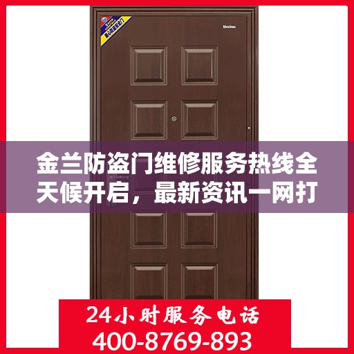 金兰防盗门维修服务热线全天候开启，最新资讯一网打尽