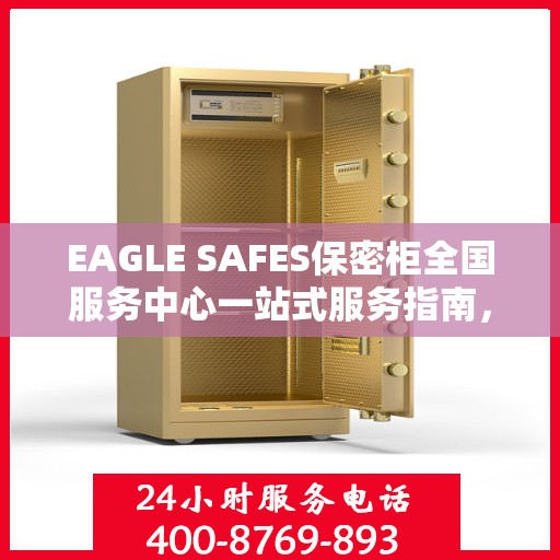 EAGLE SAFES保密柜全国服务中心一站式服务指南，详细攻略与全面解析