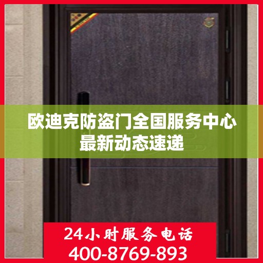 欧迪克防盗门全国服务中心最新动态速递
