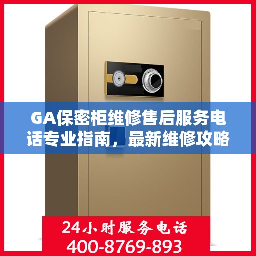 GA保密柜维修售后服务电话专业指南，最新维修攻略及联系方式