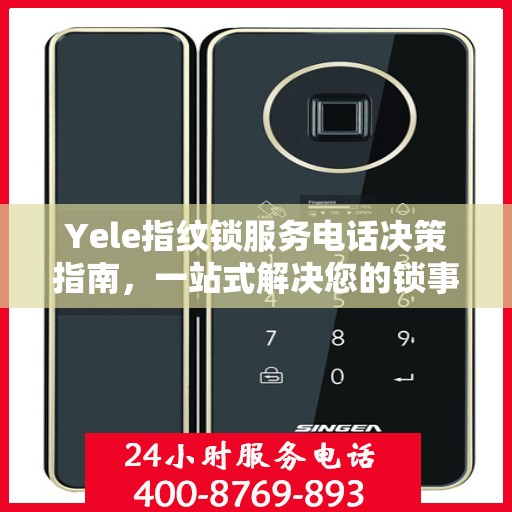 Yele指纹锁服务电话决策指南，一站式解决您的锁事问题