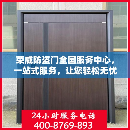 荣威防盗门全国服务中心，一站式服务，让您轻松无忧开启安全生活之旅