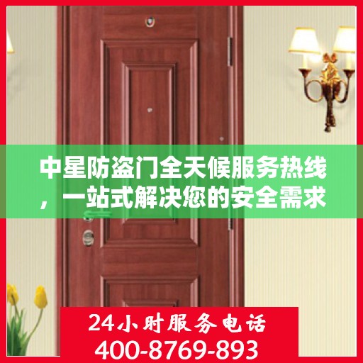 中星防盗门全天候服务热线，一站式解决您的安全需求
