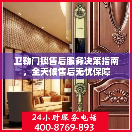 卫勒门锁售后服务决策指南，全天候售后无忧保障