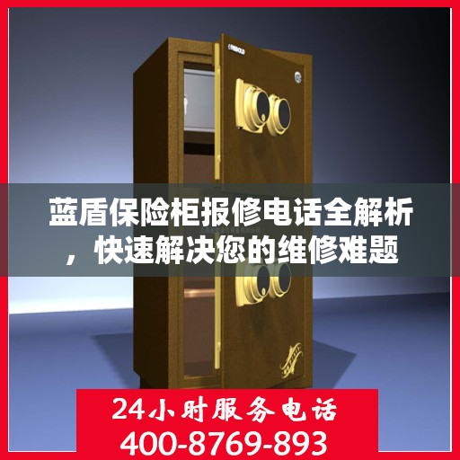 蓝盾保险柜报修电话全解析，快速解决您的维修难题