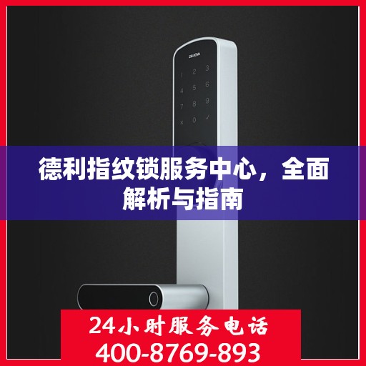 德利指纹锁服务中心，全面解析与指南
