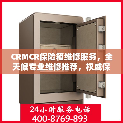 CRMCR保险箱维修服务，全天候专业维修推荐，权威保障安全无忧