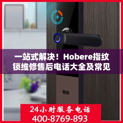 一站式解决！Hobere指纹锁维修售后电话大全及常见问题解析