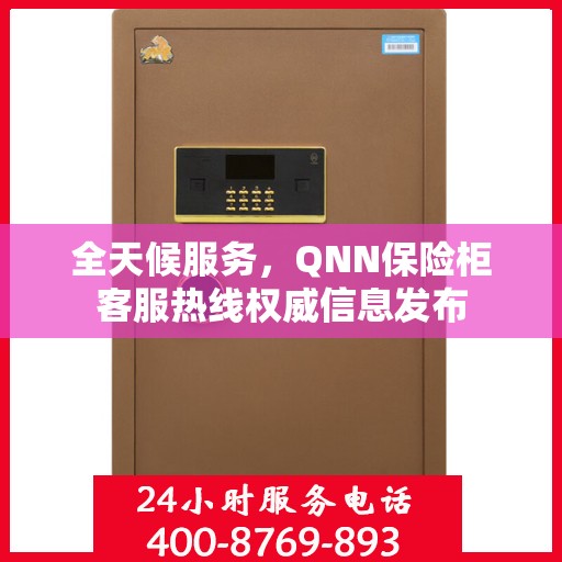 全天候服务，QNN保险柜客服热线权威信息发布