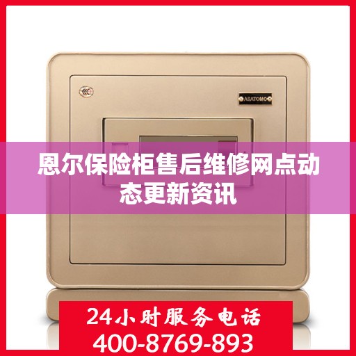 恩尔保险柜售后维修网点动态更新资讯