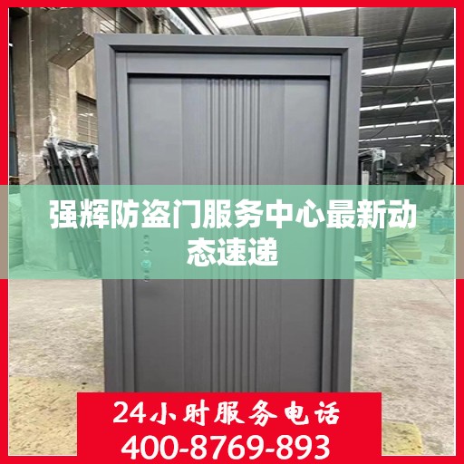 强辉防盗门服务中心最新动态速递