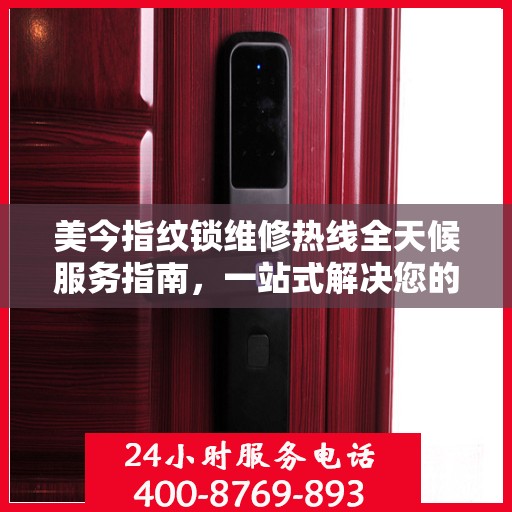 美今指纹锁维修热线全天候服务指南，一站式解决您的锁具问题