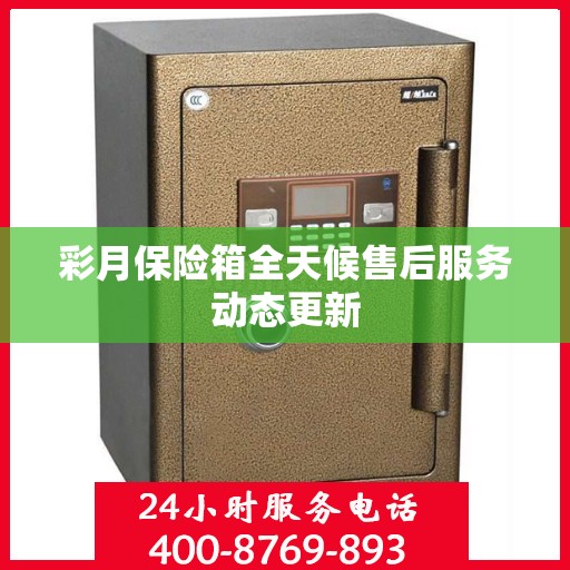彩月保险箱全天候售后服务动态更新