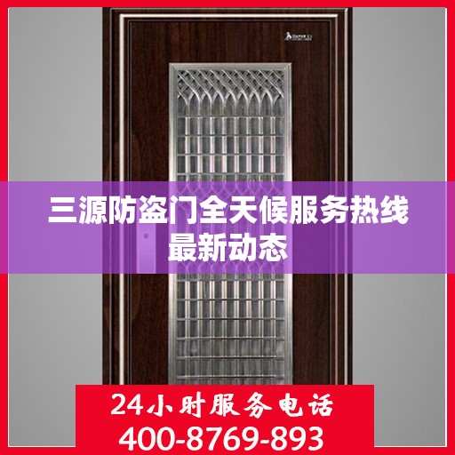 三源防盗门全天候服务热线最新动态