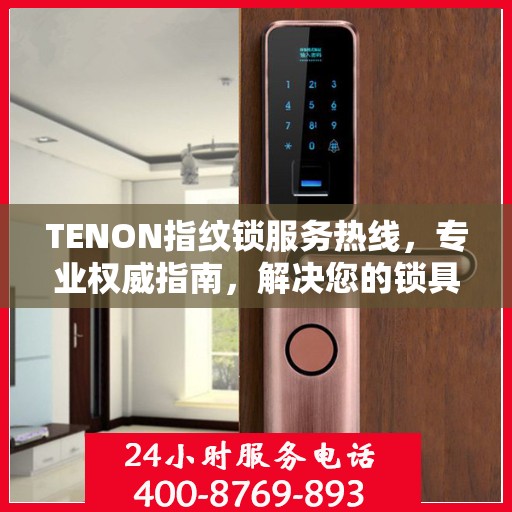 TENON指纹锁服务热线，专业权威指南，解决您的锁具问题