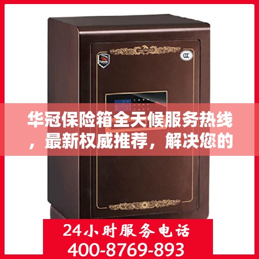 华冠保险箱全天候服务热线，最新权威推荐，解决您的安全需求！