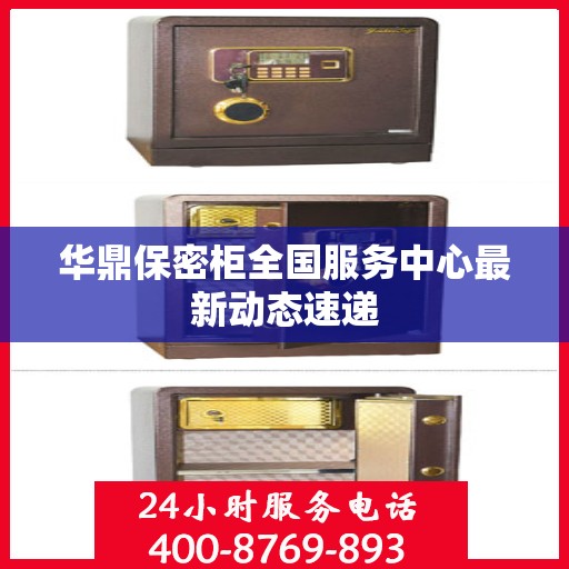 华鼎保密柜全国服务中心最新动态速递